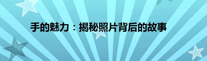 手的魅力：揭秘照片背后的故事