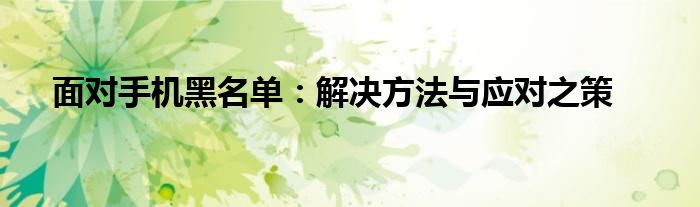 面对手机黑名单：解决方法与应对之策