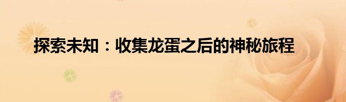 探索未知：收集龙蛋之后的神秘旅程
