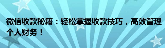 微信收款秘籍：轻松掌握收款技巧，高效管理个人财务！