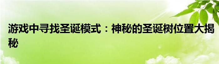 游戏中寻找圣诞模式：神秘的圣诞树位置大揭秘