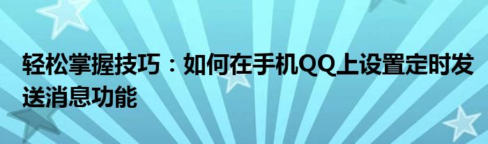 轻松掌握技巧：如何在手机QQ上设置定时发送消息功能