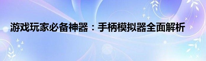 游戏玩家必备神器：手柄模拟器全面解析