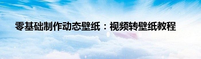 零基础制作动态壁纸：视频转壁纸教程