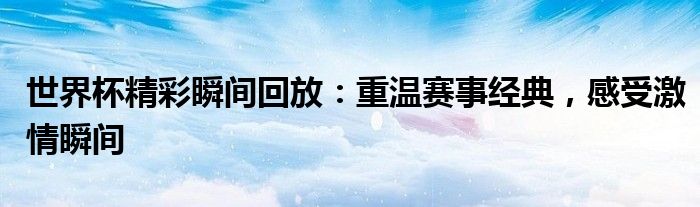 世界杯精彩瞬间回放：重温赛事经典，感受激情瞬间