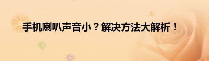 手机喇叭声音小？解决方法大解析！
