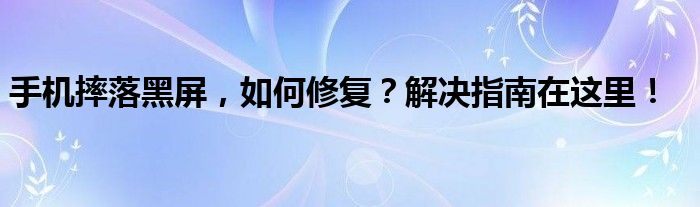 手机摔落黑屏，如何修复？解决指南在这里！