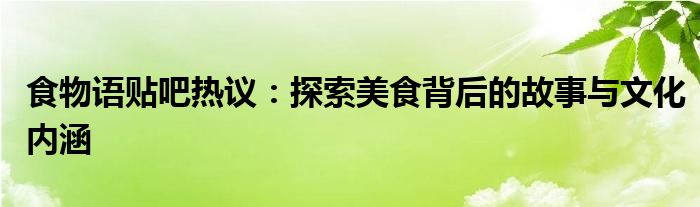 食物语贴吧热议：探索美食背后的故事与文化内涵