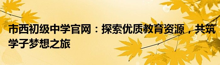 市西初级中学官网：探索优质教育资源，共筑学子梦想之旅