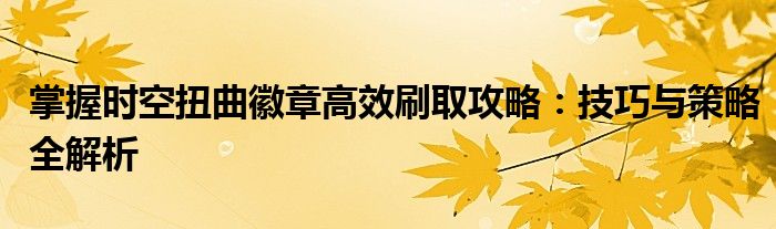 掌握时空扭曲徽章高效刷取攻略：技巧与策略全解析