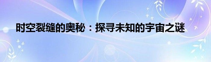 时空裂缝的奥秘：探寻未知的宇宙之谜