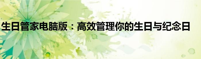 生日管家电脑版：高效管理你的生日与纪念日
