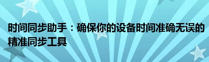 时间同步助手：确保你的设备时间准确无误的精准同步工具