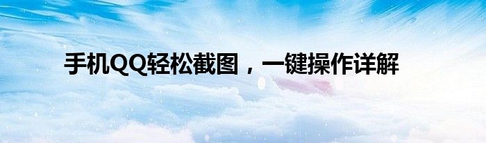 手机QQ轻松截图，一键操作详解