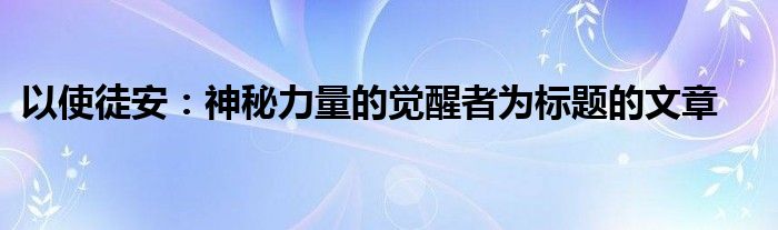 以使徒安：神秘力量的觉醒者为标题的文章