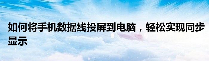 如何将手机数据线投屏到电脑，轻松实现同步显示