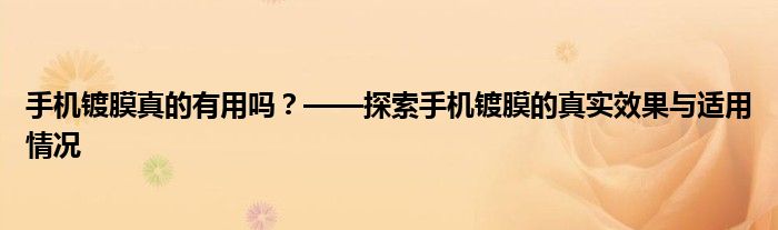 手机镀膜真的有用吗？——探索手机镀膜的真实效果与适用情况