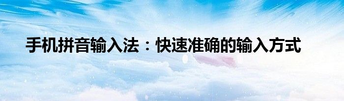 手机拼音输入法：快速准确的输入方式