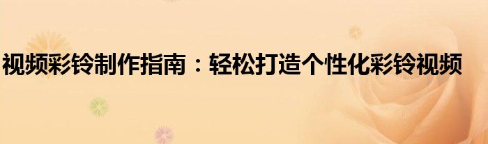 视频彩铃制作指南：轻松打造个性化彩铃视频