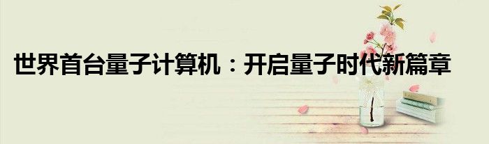 世界首台量子计算机：开启量子时代新篇章