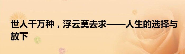 世人千万种，浮云莫去求——人生的选择与放下