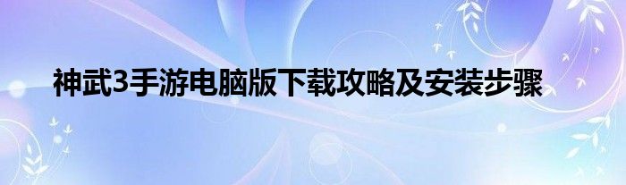 神武3手游电脑版下载攻略及安装步骤