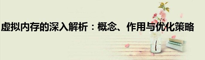 虚拟内存的深入解析：概念、作用与优化策略