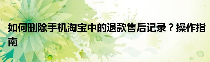 如何删除手机淘宝中的退款售后记录？操作指南