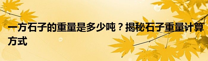 一方石子的重量是多少吨？揭秘石子重量计算方式