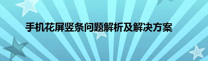 手机花屏竖条问题解析及解决方案