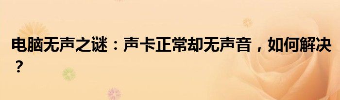 电脑无声之谜：声卡正常却无声音，如何解决？