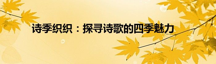 诗季织织：探寻诗歌的四季魅力