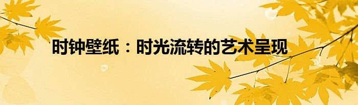 时钟壁纸：时光流转的艺术呈现