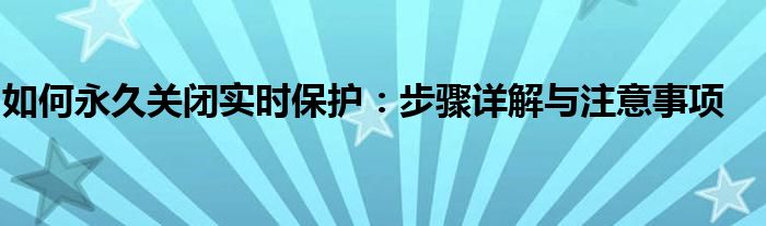 如何永久关闭实时保护：步骤详解与注意事项