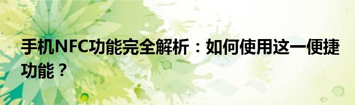 手机NFC功能完全解析：如何使用这一便捷功能？