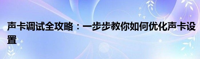 声卡调试全攻略：一步步教你如何优化声卡设置