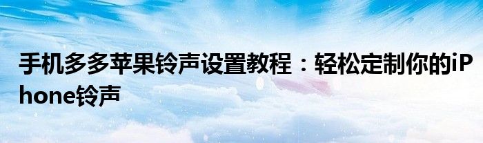 手机多多苹果铃声设置教程：轻松定制你的iPhone铃声