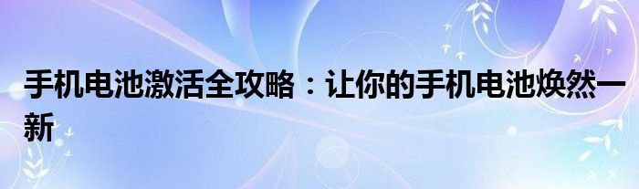 手机电池激活全攻略：让你的手机电池焕然一新