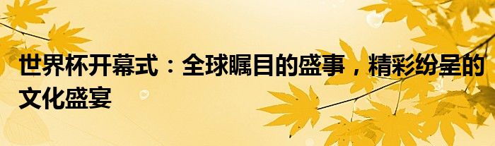 世界杯开幕式：全球瞩目的盛事，精彩纷呈的文化盛宴