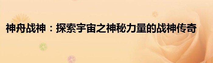 神舟战神：探索宇宙之神秘力量的战神传奇