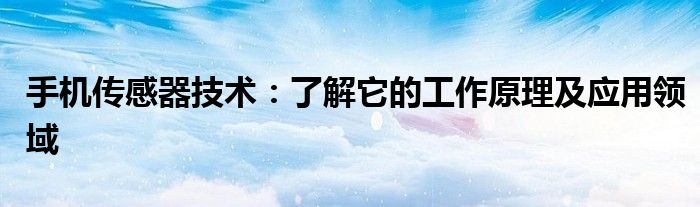手机传感器技术：了解它的工作原理及应用领域