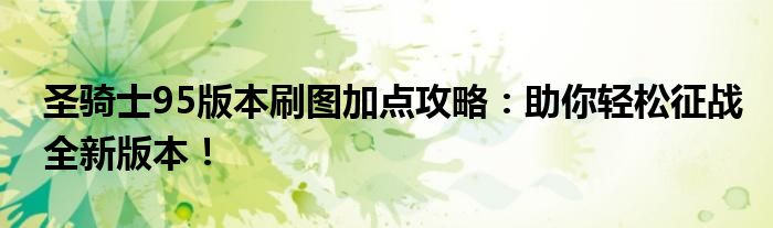 圣骑士95版本刷图加点攻略：助你轻松征战全新版本！