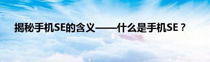 揭秘手机SE的含义——什么是手机SE？