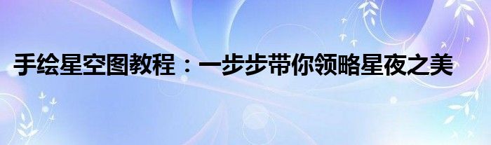 手绘星空图教程：一步步带你领略星夜之美
