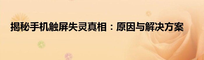 揭秘手机触屏失灵真相：原因与解决方案