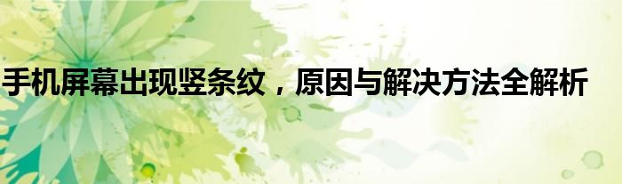 手机屏幕出现竖条纹，原因与解决方法全解析