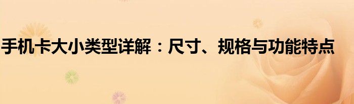 手机卡大小类型详解：尺寸、规格与功能特点