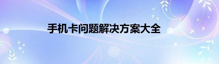手机卡问题解决方案大全
