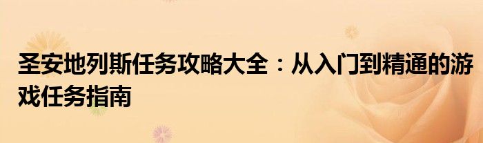圣安地列斯任务攻略大全：从入门到精通的游戏任务指南