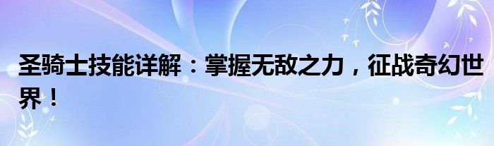 圣骑士技能详解：掌握无敌之力，征战奇幻世界！